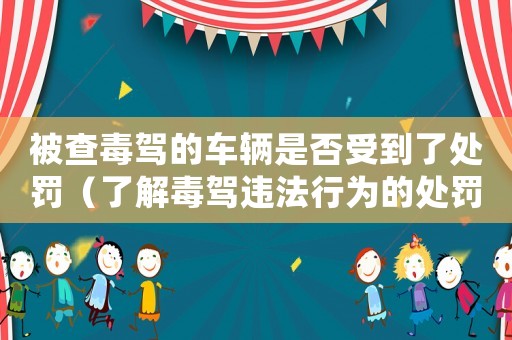 被查毒駕的車(chē)輛是否受到了處罰（了解毒駕違法行為的處罰措施）
