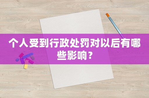 個(gè)人受到行政處罰對(duì)以后有哪些影響？