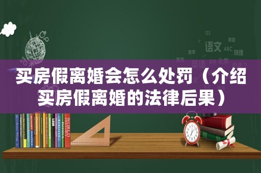 買房假離婚會怎么處罰（介紹買房假離婚的法律后果）