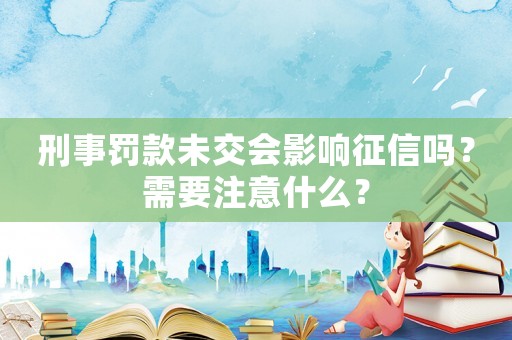 刑事罰款未交會影響征信嗎？需要注意什么？