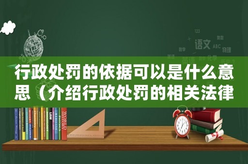 行政處罰的依據(jù)可以是什么意思（介紹行政處罰的相關法律規(guī)定）
