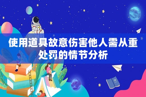 使用道具故意傷害他人需從重處罰的情節(jié)分析