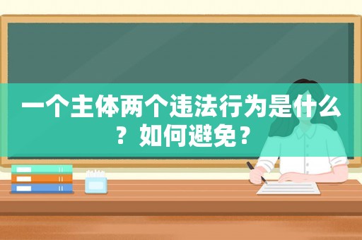 一個主體兩個違法行為是什么？如何避免？