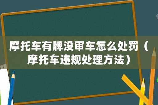 摩托車有牌沒審車怎么處罰（摩托車違規(guī)處理方法）