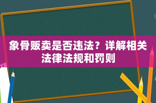 象骨販賣是否違法？詳解相關(guān)法律法規(guī)和罰則
