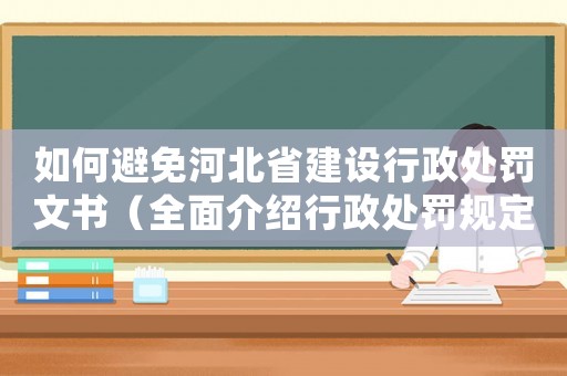 如何避免河北省建設(shè)行政處罰文書（全面介紹行政處罰規(guī)定，讓你不再被罰款）