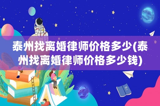 泰州找離婚律師價格多少(泰州找離婚律師價格多少錢)