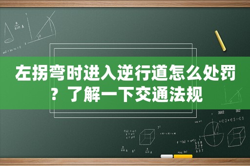 左拐彎時進入逆行道怎么處罰？了解一下交通法規(guī)