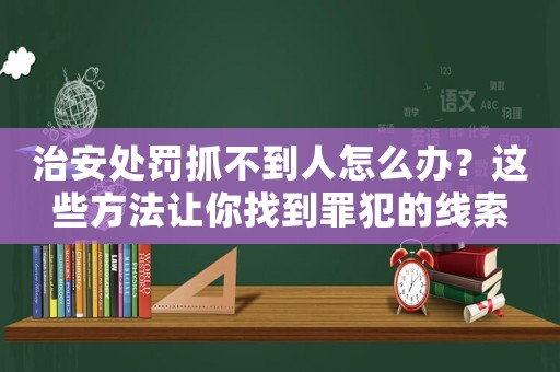 治安處罰抓不到人怎么辦？這些方法讓你找到罪犯的線索
