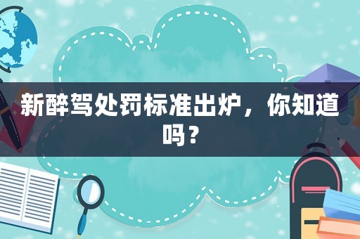 新醉駕處罰標(biāo)準(zhǔn)出爐，你知道嗎？