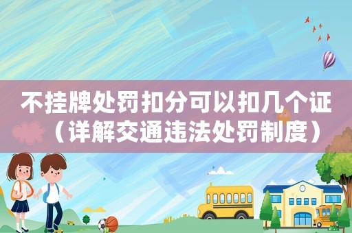 不掛牌處罰扣分可以扣幾個(gè)證（詳解交通違法處罰制度）
