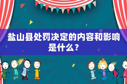 鹽山縣處罰決定的內(nèi)容和影響是什么？