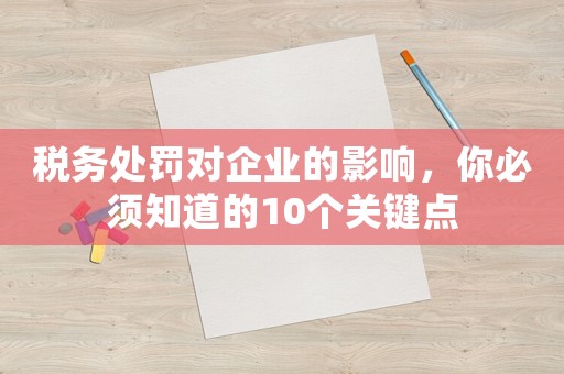 稅務(wù)處罰對(duì)企業(yè)的影響，你必須知道的10個(gè)關(guān)鍵點(diǎn)