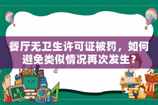 餐廳無衛(wèi)生許可證被罰，如何避免類似情況再次發(fā)生？