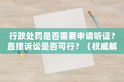 行政處罰是否需要申請聽證？直接訴訟是否可行？（權(quán)威解讀告訴你）