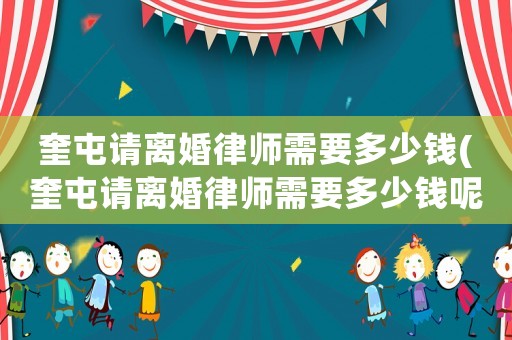 奎屯請離婚律師需要多少錢(奎屯請離婚律師需要多少錢呢)