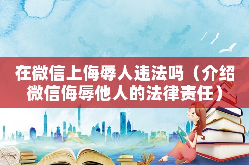 在微信上侮辱人違法嗎（介紹微信侮辱他人的法律責(zé)任）
