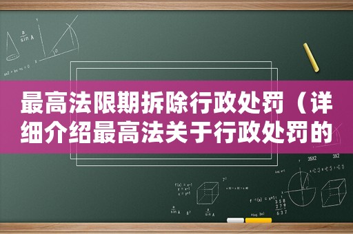 最高法限期拆除行政處罰（詳細(xì)介紹最高法關(guān)于行政處罰的規(guī)定和限期拆除要求）