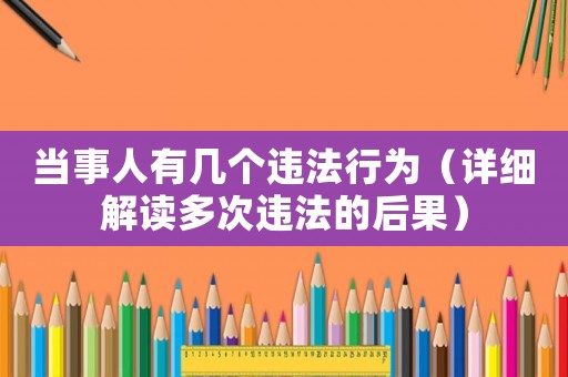 當(dāng)事人有幾個違法行為（詳細(xì)解讀多次違法的后果）