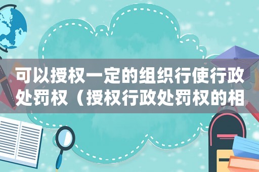可以授權一定的組織行使行政處罰權（授權行政處罰權的相關規(guī)定和實施）