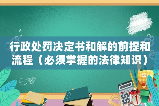 行政處罰決定書和解的前提和流程（必須掌握的法律知識）