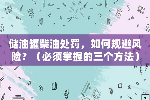 儲(chǔ)油罐柴油處罰，如何規(guī)避風(fēng)險(xiǎn)？（必須掌握的三個(gè)方法）