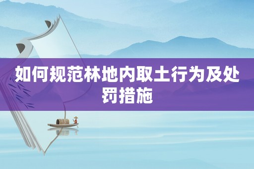 如何規(guī)范林地內(nèi)取土行為及處罰措施