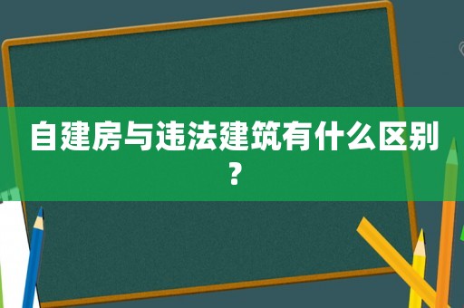 自建房與違法建筑有什么區(qū)別？