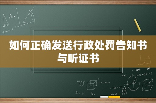 如何正確發(fā)送行政處罰告知書與聽證書