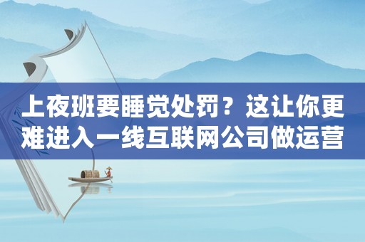 上夜班要睡覺處罰？這讓你更難進入一線互聯(lián)網(wǎng)公司做運營