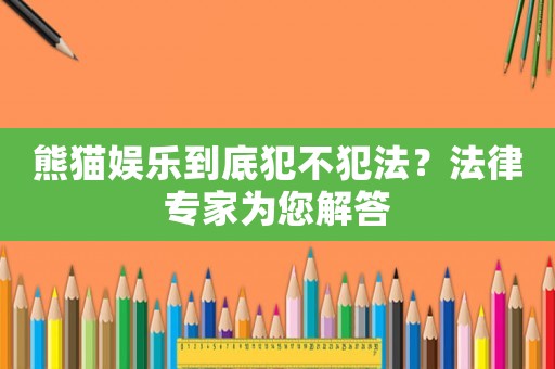 熊貓娛樂(lè)到底犯不犯法？法律專家為您解答