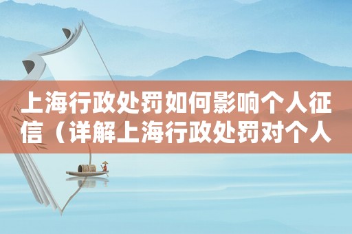 上海行政處罰如何影響個人征信（詳解上海行政處罰對個人信用介紹的影響）