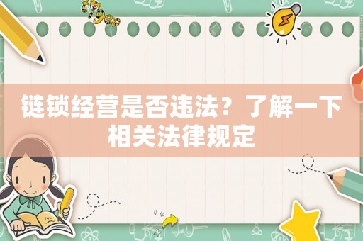 鏈鎖經(jīng)營是否違法？了解一下相關(guān)法律規(guī)定