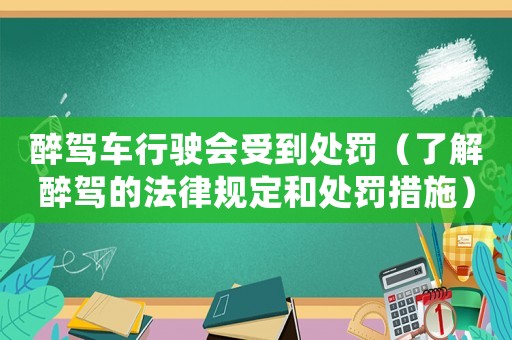 醉駕車行駛會(huì)受到處罰（了解醉駕的法律規(guī)定和處罰措施）