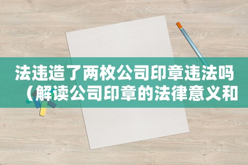 法違造了兩枚公司印章違法嗎（解讀公司印章的法律意義和使用規(guī)定）