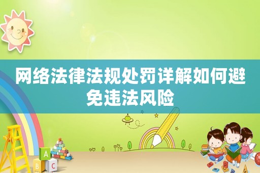 網(wǎng)絡法律法規(guī)處罰詳解如何避免違法風險