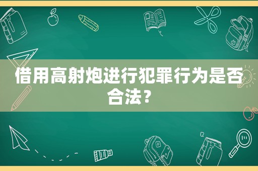 借用高射炮進(jìn)行犯罪行為是否合法？
