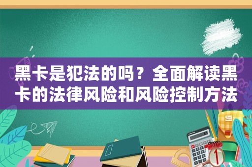 黑卡是犯法的嗎？全面解讀黑卡的法律風(fēng)險(xiǎn)和風(fēng)險(xiǎn)控制方法