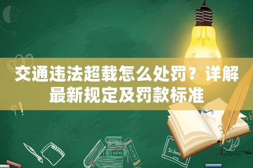 交通違法超載怎么處罰？詳解最新規(guī)定及罰款標準