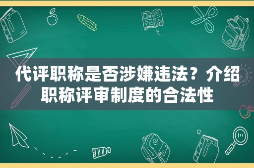 代評職稱是否涉嫌違法？介紹職稱評審制度的合法性