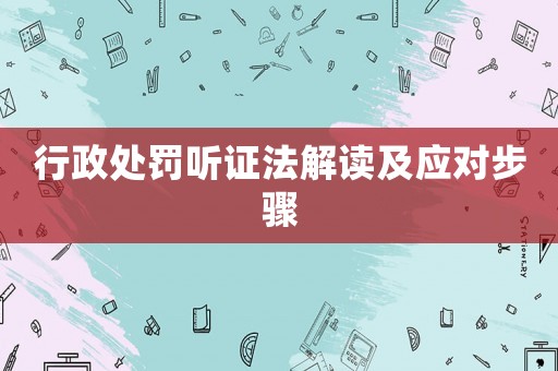 行政處罰聽證法解讀及應(yīng)對步驟