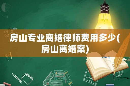 房山專業(yè)離婚律師費用多少(房山離婚案)