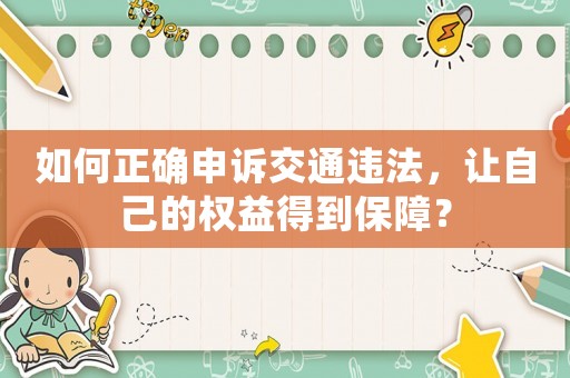如何正確申訴交通違法，讓自己的權(quán)益得到保障？