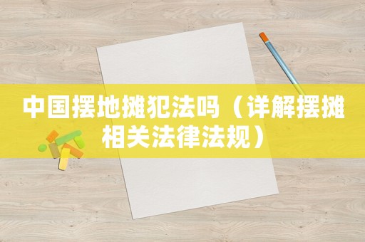中國擺地攤犯法嗎（詳解擺攤相關法律法規(guī)）