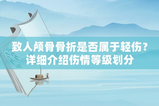 致人顱骨骨折是否屬于輕傷？詳細(xì)介紹傷情等級(jí)劃分