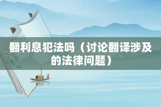 翻利息犯法嗎（討論翻譯涉及的法律問(wèn)題）
