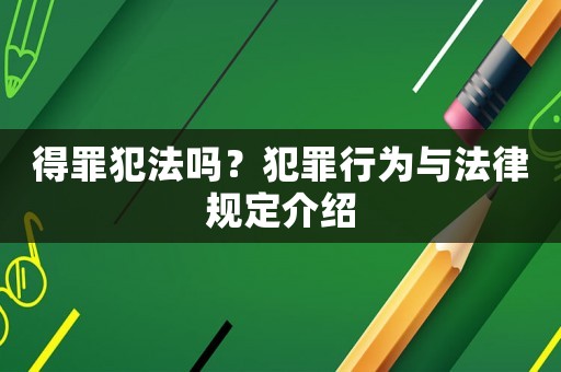得罪犯法嗎？犯罪行為與法律規(guī)定介紹