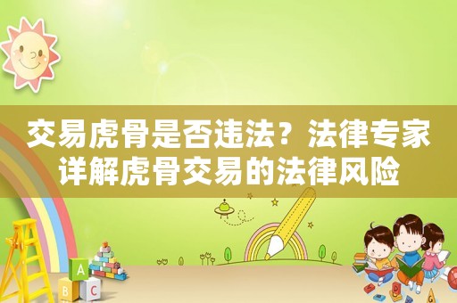 交易虎骨是否違法？法律專家詳解虎骨交易的法律風(fēng)險(xiǎn)
