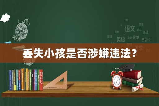 丟失小孩是否涉嫌違法？
