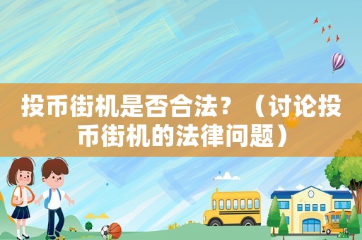 投幣街機(jī)是否合法？（討論投幣街機(jī)的法律問(wèn)題）